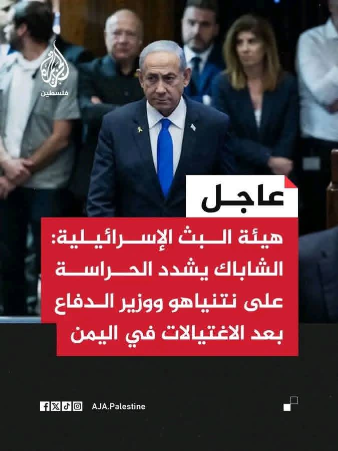 هيئة البث الإسرائيلية تعلن تشديد حراسة نتنياهو ووزير الدفاع بعد اغتيالات في اليمن