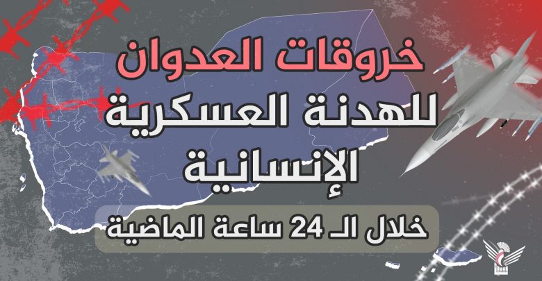 قوات تحالف العدوان تواصل خروقاتها للهدنة الإنسانية بتحليق مكثف للطيران وقصف مدفعي إستهدف مواقع تابعة لقوات الجيش واللجان الشعبية