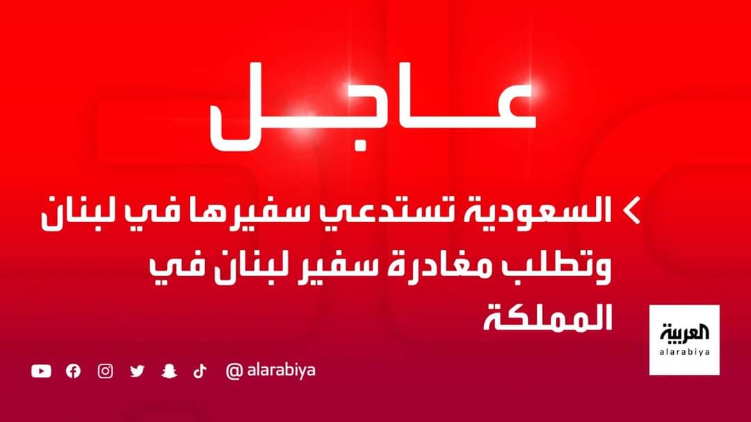 عاجل .. السعودية تستدعي سفيرها في لبنان وتطلب مغادرة سفير لبنان في المملكة