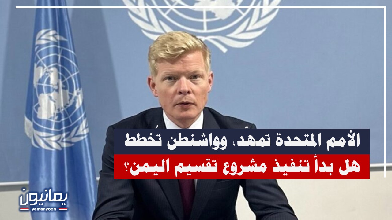 الأمم المتحدة تمهّد وواشنطن تُخطط .. هل بدأ تنفيذ هذا المشروع الذي يستهدف اليمن وهذه أبرز أهدافه؟