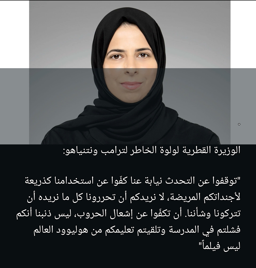 الوزيرة القطرية لولوة الخاطر تهاجم امريكا وإسرائيل اتركونا وشأننا لانريدكم ان تحررونا  لاتتحدثون نيابة عن شعوب المنطقة دون تفويض العالم ليس فيلما